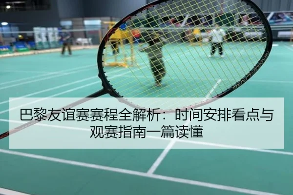 巴黎友谊赛赛程全解析：时间安排看点与观赛指南一篇读懂