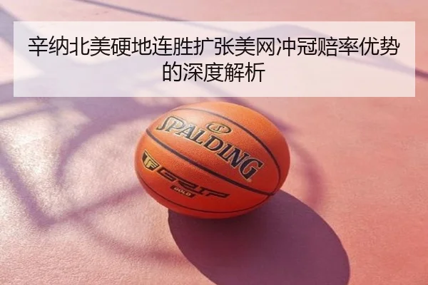 辛纳北美硬地连胜扩张美网冲冠赔率优势的深度解析