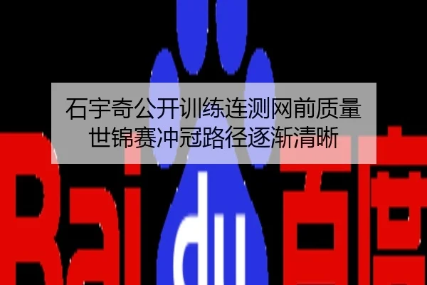 石宇奇公开训练连测网前质量 世锦赛冲冠路径逐渐清晰